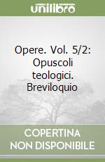 Opere. Vol. 5/2: Opuscoli teologici. Breviloquio libro