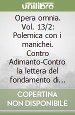 Opera omnia. Vol. 13/2: Polemica con i manichei. Contro Adimanto-Contro la lettera del fondamento di mani-Disputa con Felice... libro