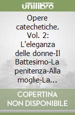 Opere catechetiche. Vol. 2: L'eleganza delle donne-Il Battesimo-La penitenza-Alla moglie-La preghiera-Gli spettacoli libro