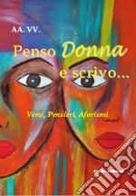 Penso Donna e scrivo... Versi, pensieri, aforismi libro