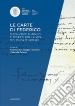 Le carte di Federico. Documenti pubblici e segreti per la vita del Duca d'Urbino. Mostra documentaria (Urbino, Biblioteca di san Girolamo, 26 ottobre-15 dicembre 2022) libro