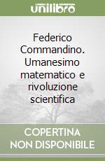 Federico Commandino. Umanesimo matematico e rivoluzione scientifica libro