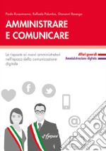 Amministrare e comunicare. Le risposte ai nuovi amministratori nell'epoca della comunicazione digitale libro