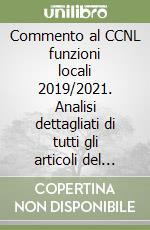 Commento al CCNL funzioni locali 2019/2021. Analisi dettagliati di tutti gli articoli del nuovo contratto con pareri ARAN e giurisprudenza libro