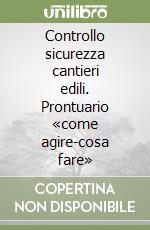 Controllo sicurezza cantieri edili. Prontuario «come agire-cosa fare» libro