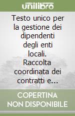 Testo unico per la gestione dei dipendenti degli enti locali. Raccolta coordinata dei contratti e della disciplina del pubblico impiego libro