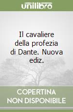 Il cavaliere della profezia di Dante. Nuova ediz. libro