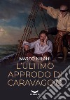 L'ultimo approdo di Caravaggio libro di Milani Marco