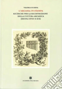 L'Arcadia in stampa. Ricerche per la ricostruzione della cultura arcadica (secoli XVIII e XIX) libro