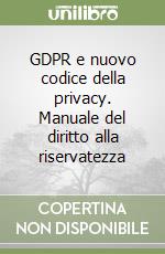 GDPR e nuovo codice della privacy. Manuale del diritto alla riservatezza