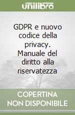 GDPR e nuovo codice della privacy. Manuale del diritto alla riservatezza libro