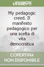 My pedagogic creed. Il manifesto pedagogico per una scelta di vita democratica libro