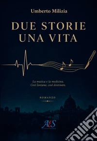 Due storie una vita. La musica e la medicina. Così lontane, così destinate libro