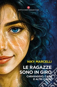 Le ragazze sono in giro. Caravaggio, caos e altri casini libro