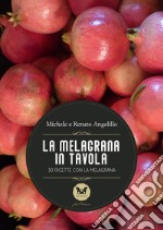 La melagrana in tavola. 30 ricette con la melagrana libro