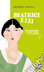 Beatrice e Lei. Psicodramma in tre tempi e un finale