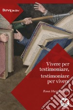 Vivere per testimoniare, testimoniare per vivere libro