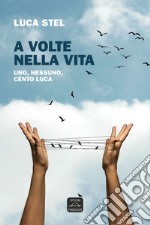 A volte nella vita. Uno, nessuno, cento Luca. Nuova ediz. libro