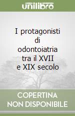 I protagonisti di odontoiatria tra il XVII e XIX secolo libro