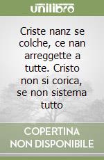 Criste nanz se colche, ce nan arreggette a tutte. Cristo non si corica, se non sistema tutto