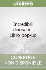 Incredibili dinosauri. Libro pop-up