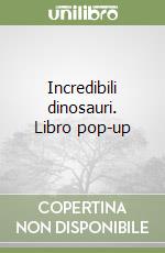 Incredibili dinosauri. Libro pop-up libro