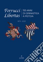 Ferrucci Libertas. 150 anni di ginnastica a Pistoia. 1873 - 2023. Ediz. illustrata libro