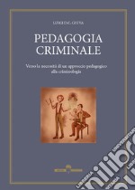 Pedagogia criminale. Verso la necessità di un approccio pedagogico alla criminologia libro