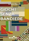 Giochi senza bandiere libro di Zucchi Lorenzo