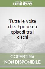 Tutte le volte che. Epopea a episodi tra i dischi