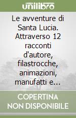 Le avventure di Santa Lucia. Attraverso 12 racconti d'autore, filastrocche, animazioni, manufatti e ricette