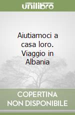 Aiutiamoci a casa loro. Viaggio in Albania libro