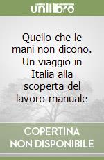 Quello che le mani non dicono. Un viaggio in Italia alla scoperta del lavoro manuale libro