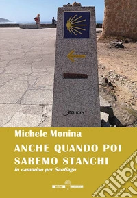 Anche quando poi saremo stanchi. In cammino per Santiago libro