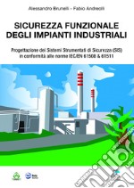 Sicurezza funzionale degli impianti industriali. Progettazione dei Sistemi Strumentati di sicurezza (SIS) in conformità alle norme IEC/EN 61508 & 61511 libro