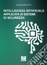 Intelligenza artificiale applicata ai sistemi di sicurezza. Guida tecnica sullo stato dell'arte di un settore affascinate e in costante evoluzione e sulle opportunità offerte dai nuovi sistemi di sicurezza dotati di intelligenza artificiale libro