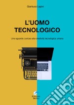 L'uomo tecnologico. Uno sguardo curioso alla creatività tecnologica umana