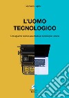 L'uomo tecnologico. Uno sguardo curioso alla creatività tecnologica umana libro