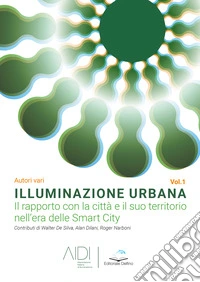 Illuminazione urbana. Vol. 1: Il rapporto con la città e il suo territorio nell'area delle Smart City libro