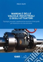 Manuale delle valvole industriali e degli attuatori. Tipologia, proprietà, caratteristiche tecniche e linee guida per l'esercizio e la manutenzione libro