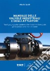 Manuale delle valvole industriali e degli attuatori. Tipologia, proprietà, caratteristiche tecniche e linee guida per l'esercizio e la manutenzione libro