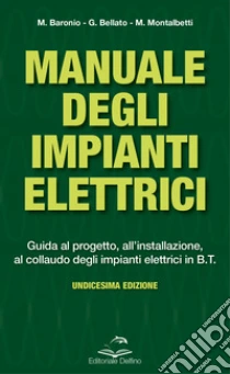 Manuale degli impianti elettrici. Guida al progetto, all'installazione ed al collaudo degli impianti elettrici in B.T.
