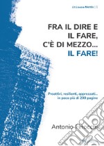 Fra il dire e il fare.. c'è di mezzo il fare! Proattivi, resilienti, apprezzati... in poco più di 200 pagine