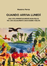 Quando arriva lunedì. Una vita immeritatamente non felice ma che ugualmente deve essere vissuta