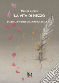 La vita di mezzo.L'energia invisibile dell'amore e della vita libro