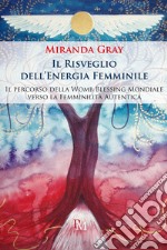 Il risveglio dell'energia femminile. Il percorso della Womb Blessing Mondiale verso la Femminilità Autentica. Ediz. illustrata libro