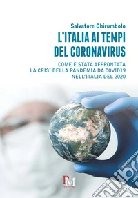 L'Italia ai tempi del coronavirus. Come è stata affrontata la crisi della pandemia da Covid19 nell'Italia del 2020 libro