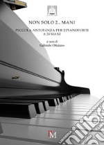 Non solo 2... mani. Piccola antologia per 2 pianoforti a 24 mani libro