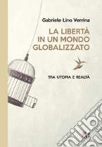 La libertà in un mondo globalizzato. Tra utopia e realtà libro