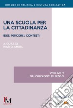 Una scuola per la cittadinanza. Idee, percorsi e contesti. Vol. 2: Gli orizzonti di senso libro